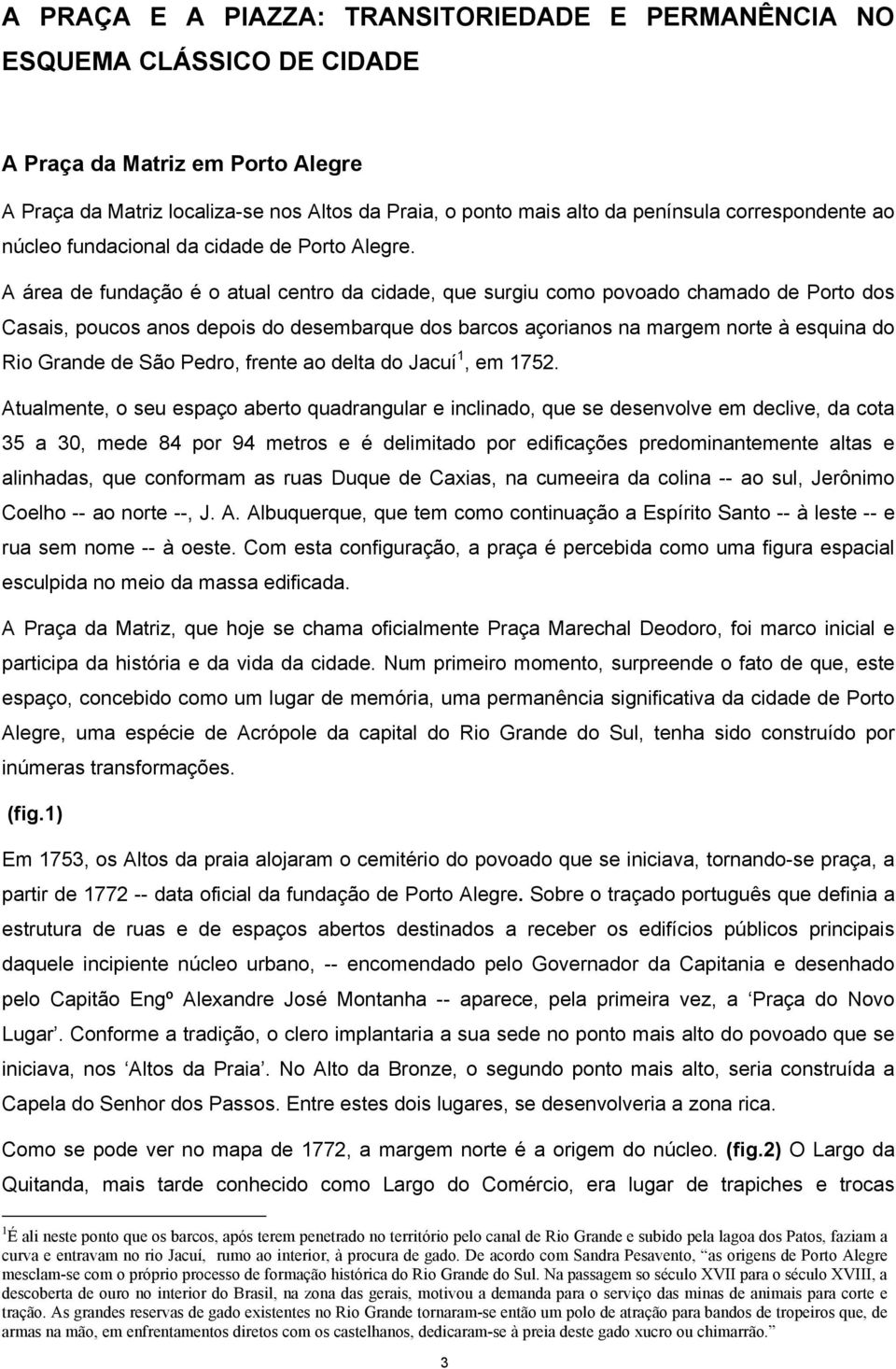 A área de fundação é o atual centro da cidade, que surgiu como povoado chamado de Porto dos Casais, poucos anos depois do desembarque dos barcos açorianos na margem norte à esquina do Rio Grande de