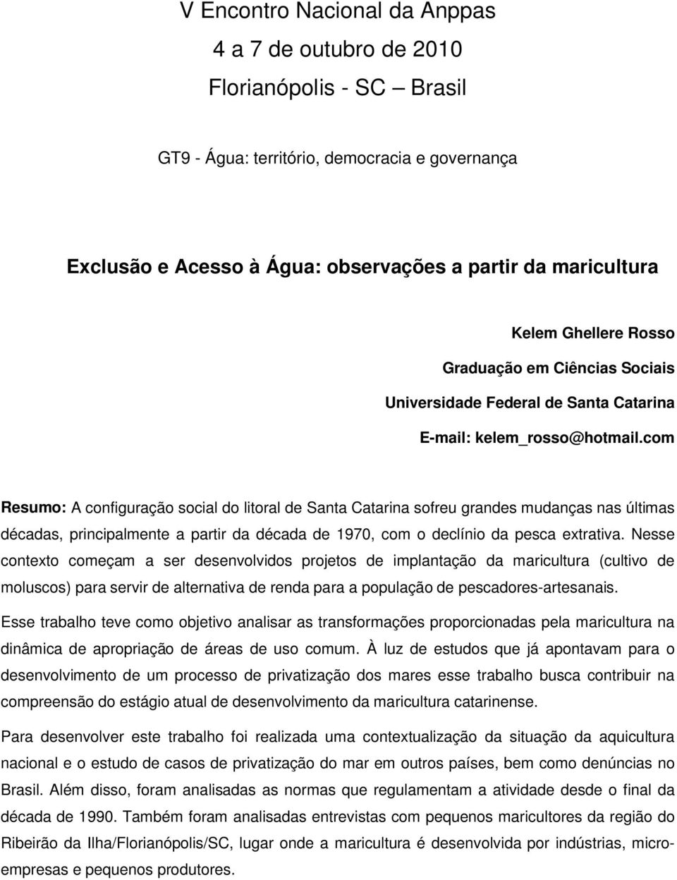 com Resumo: A configuração social do litoral de Santa Catarina sofreu grandes mudanças nas últimas décadas, principalmente a partir da década de 1970, com o declínio da pesca extrativa.