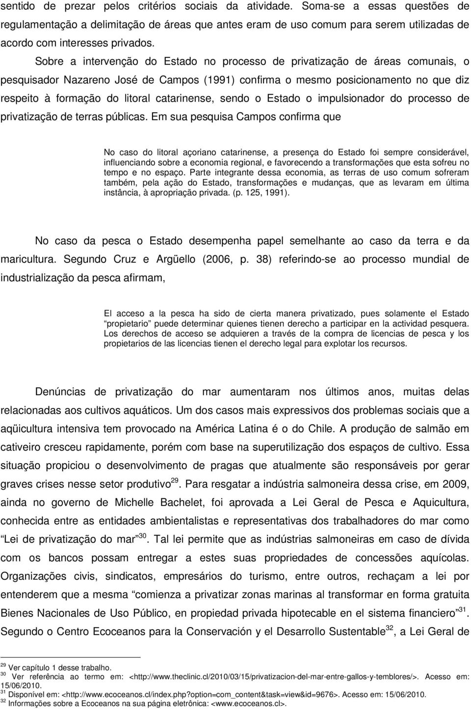 Sobre a intervenção do Estado no processo de privatização de áreas comunais, o pesquisador Nazareno José de Campos (1991) confirma o mesmo posicionamento no que diz respeito à formação do litoral