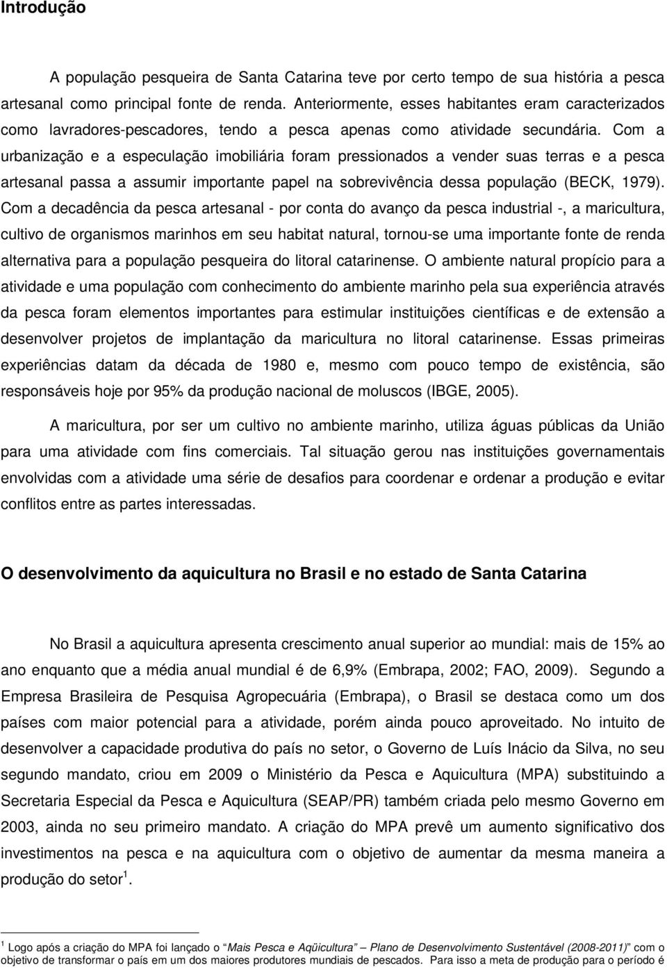 Com a urbanização e a especulação imobiliária foram pressionados a vender suas terras e a pesca artesanal passa a assumir importante papel na sobrevivência dessa população (BECK, 1979).