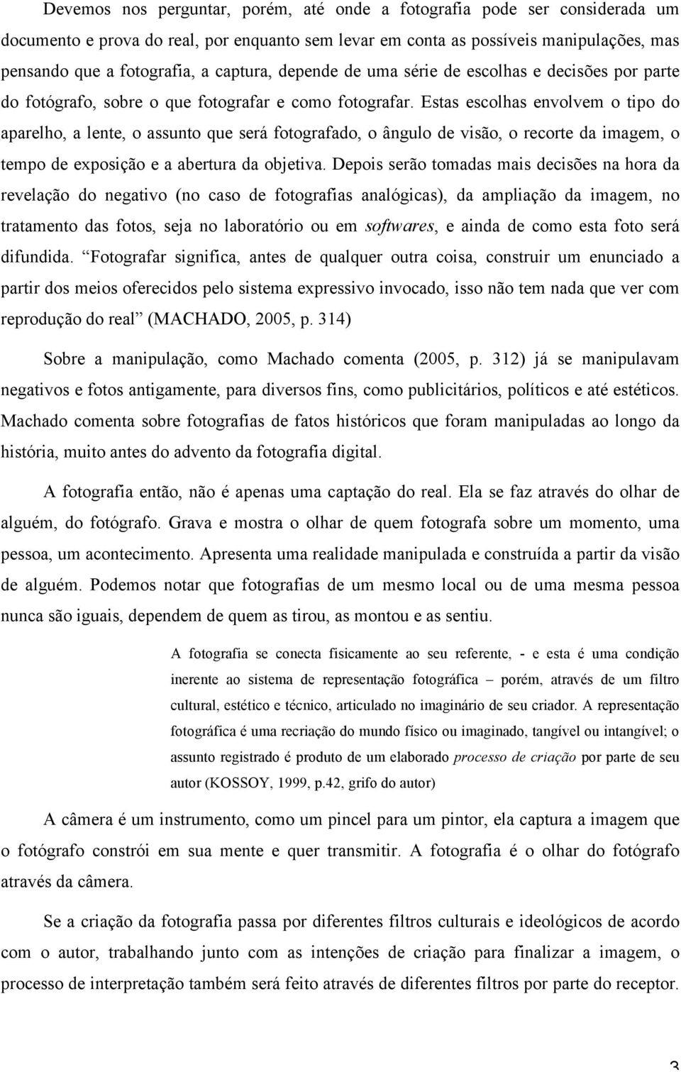 Estas escolhas envolvem o tipo do aparelho, a lente, o assunto que será fotografado, o ângulo de visão, o recorte da imagem, o tempo de exposição e a abertura da objetiva.