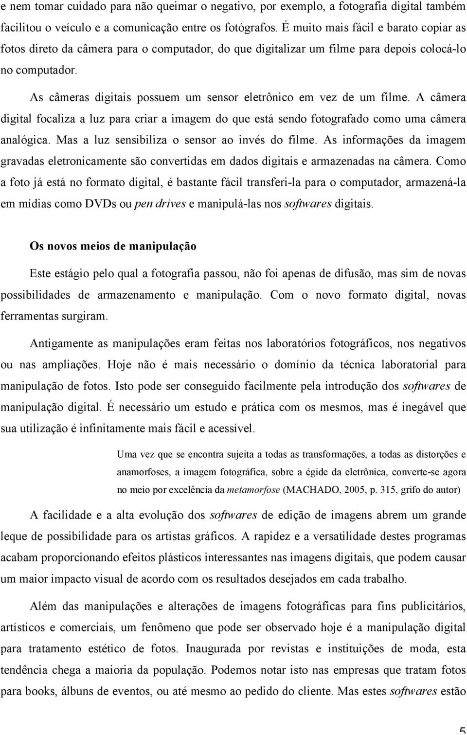 As câmeras digitais possuem um sensor eletrônico em vez de um filme. A câmera digital focaliza a luz para criar a imagem do que está sendo fotografado como uma câmera analógica.