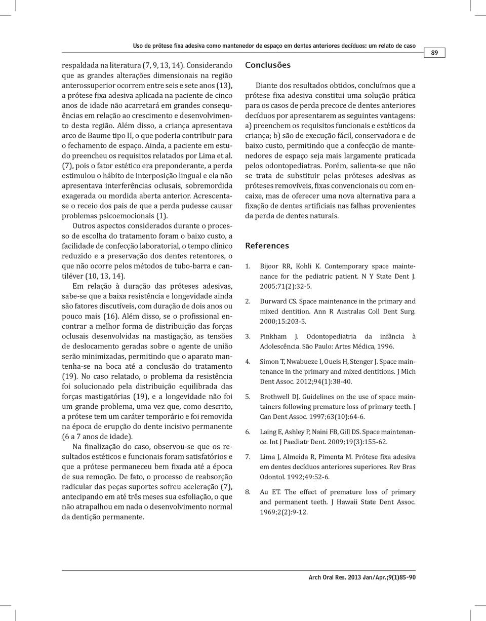 grandes consequências em relação ao crescimento e desenvolvimento desta região. Além disso, a criança apresentava arco de Baume tipo II, o que poderia contribuir para o fechamento de espaço.