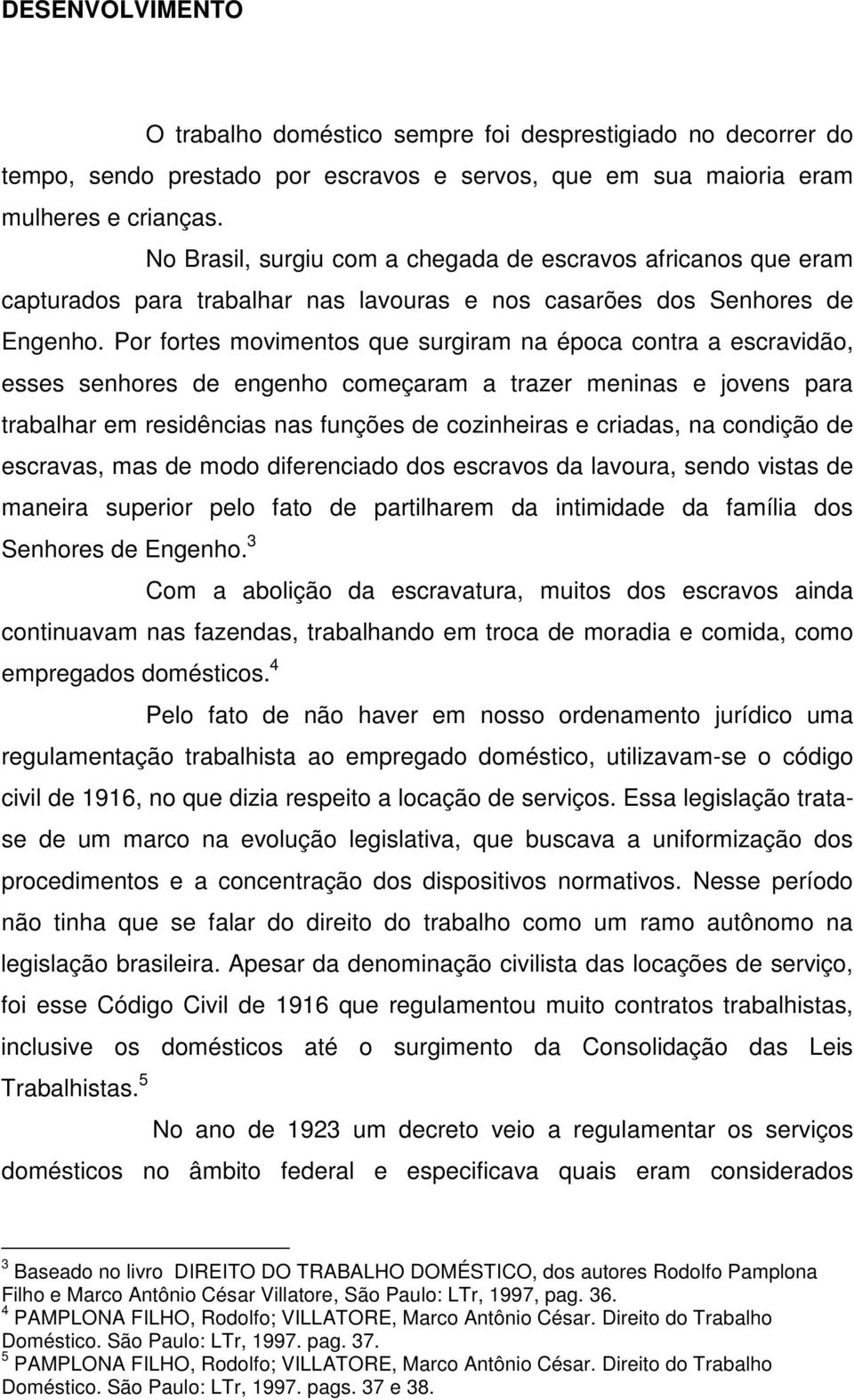 maioria eram mulheres e crianças. No Brasil, surgiu com a chegada de escravos africanos que eram capturados para trabalhar nas lavouras e nos casarões dos Senhores de Engenho.