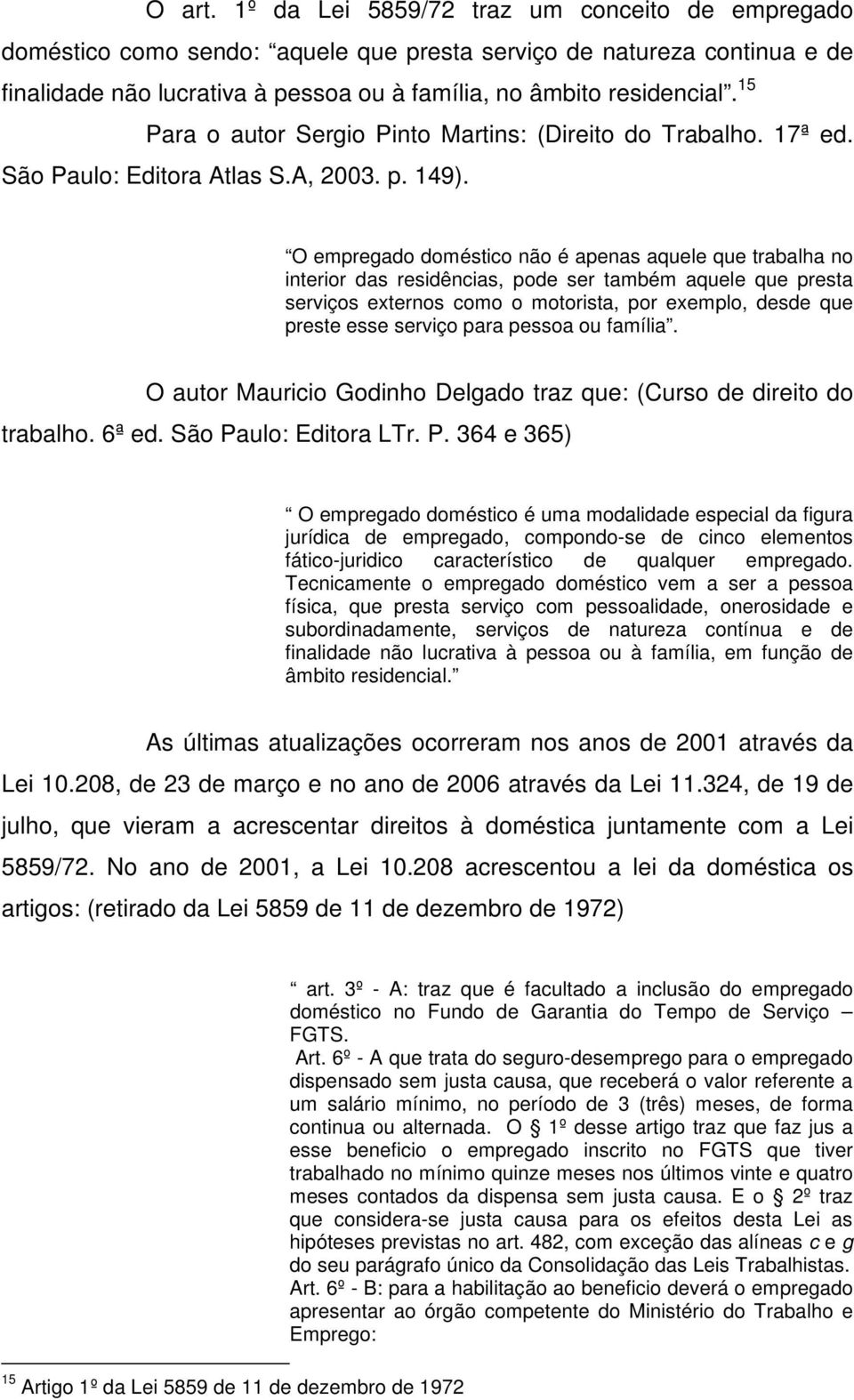 O empregado doméstico não é apenas aquele que trabalha no interior das residências, pode ser também aquele que presta serviços externos como o motorista, por exemplo, desde que preste esse serviço