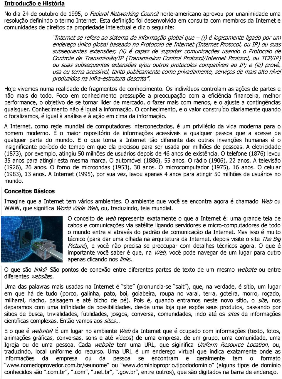 logicamente ligado por um endereço único global baseado no Protocolo de Internet (Internet Protocol, ou IP) ou suas subsequentes extensões; (ii) é capaz de suportar comunicações usando o Protocolo de