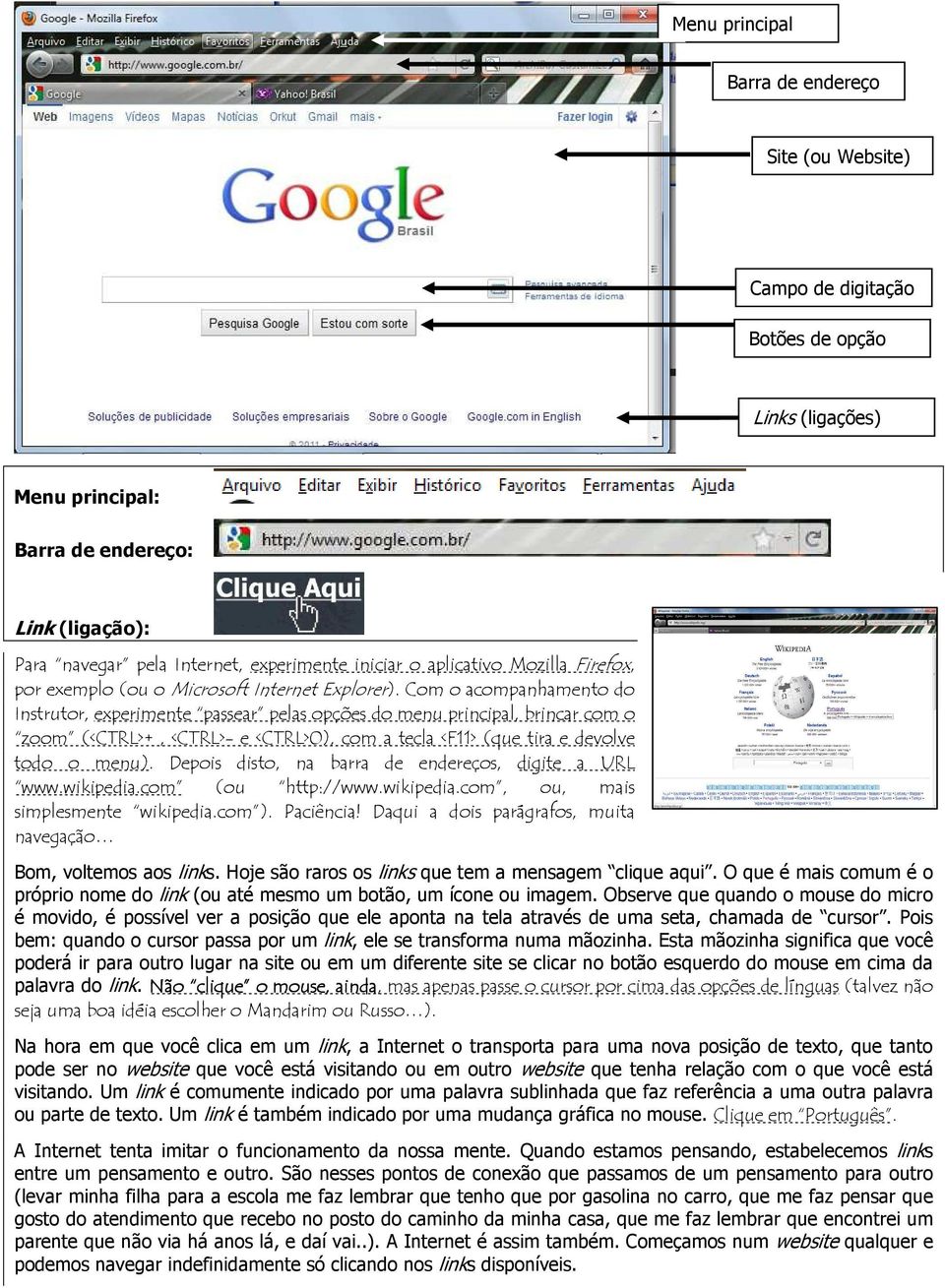 Com o acompanhamento do Instrutor, experimente passear pelas opções do menu principal, brincar com o zoom (<CTRL>+, <CTRL>- e <CTRL>0), com a tecla <F11> (que tira e devolve todo o menu).