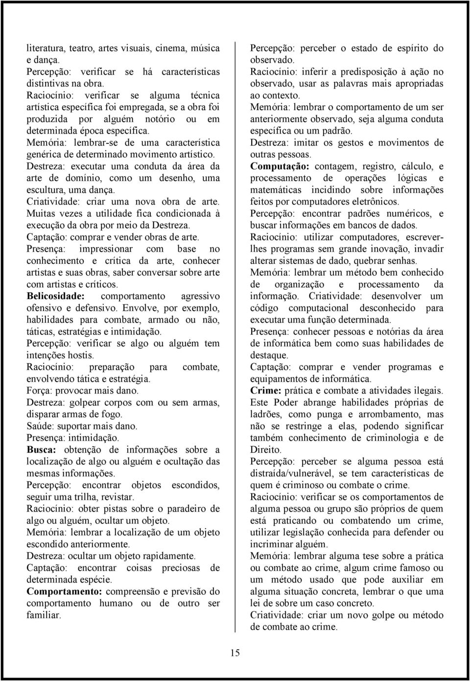 Memória: lembrar-se de uma característica genérica de determinado movimento artístico. Destreza: executar uma conduta da área da arte de domínio, como um desenho, uma escultura, uma dança.