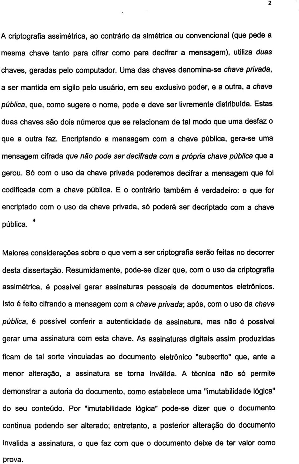 Estas duas chaves são dois números que se relacionam de tal modo que uma desfaz 0 que a outra faz.