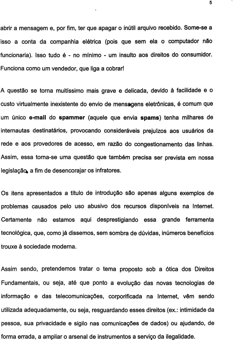 A questão se torna muitíssimo mais grave e delicada, devido à facilidade e O custo virtualmente inexistente do envio de mensagens eletrônicas, é comum que um único e-mail do spammer (aquele que envia