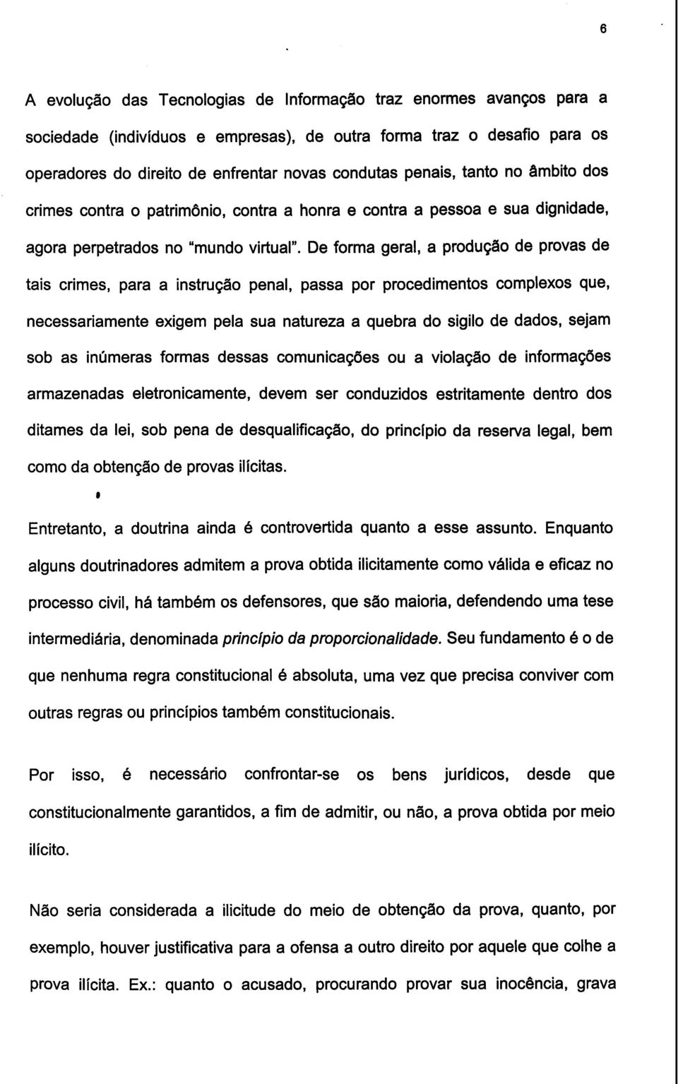 De forma geral, a produç8o de provas de tais crimes, para a instrução penal, passa por procedimentos complexos que, necessariamente exigem pela sua natureza a quebra do sigilo de dados, sejam sob as