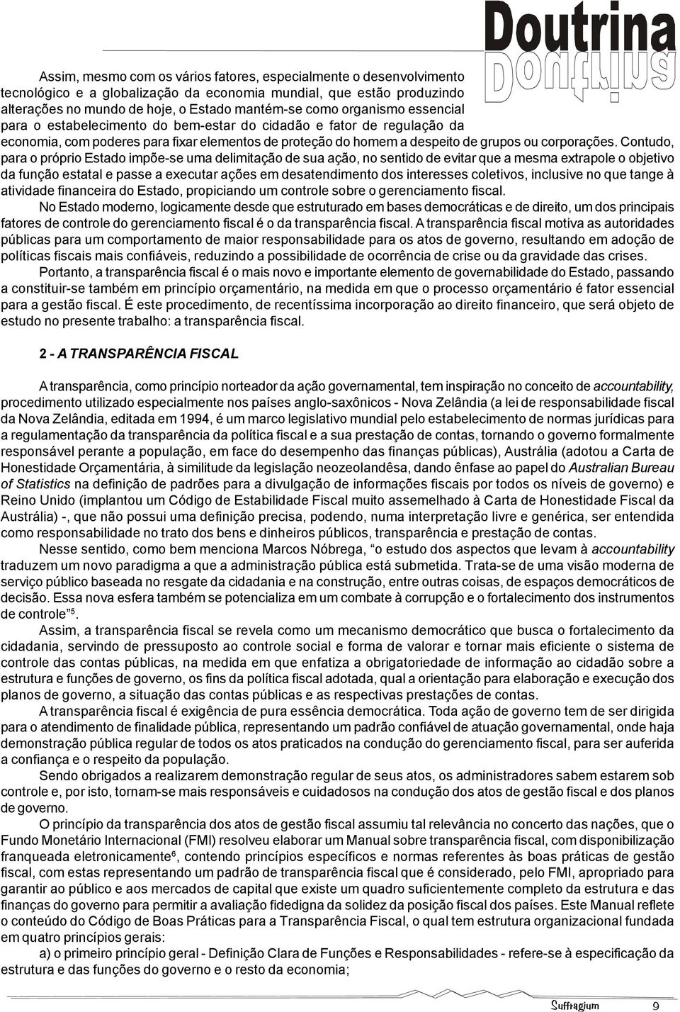 Contudo, para o próprio Estado impõe-se uma delimitação de sua ação, no sentido de evitar que a mesma extrapole o objetivo da função estatal e passe a executar ações em desatendimento dos interesses