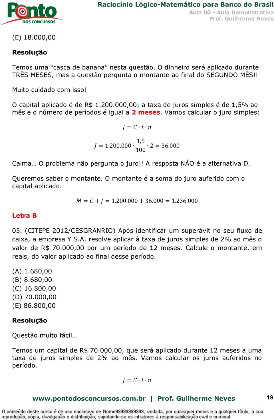 000 Calma O problema não pergunta o juro!! A resposta NÃO é a alternativa D. Queremos saber o montante. O montante é a soma do juro auferido com o capital aplicado. Letra B M = C + J = 1.200.000 + 36.