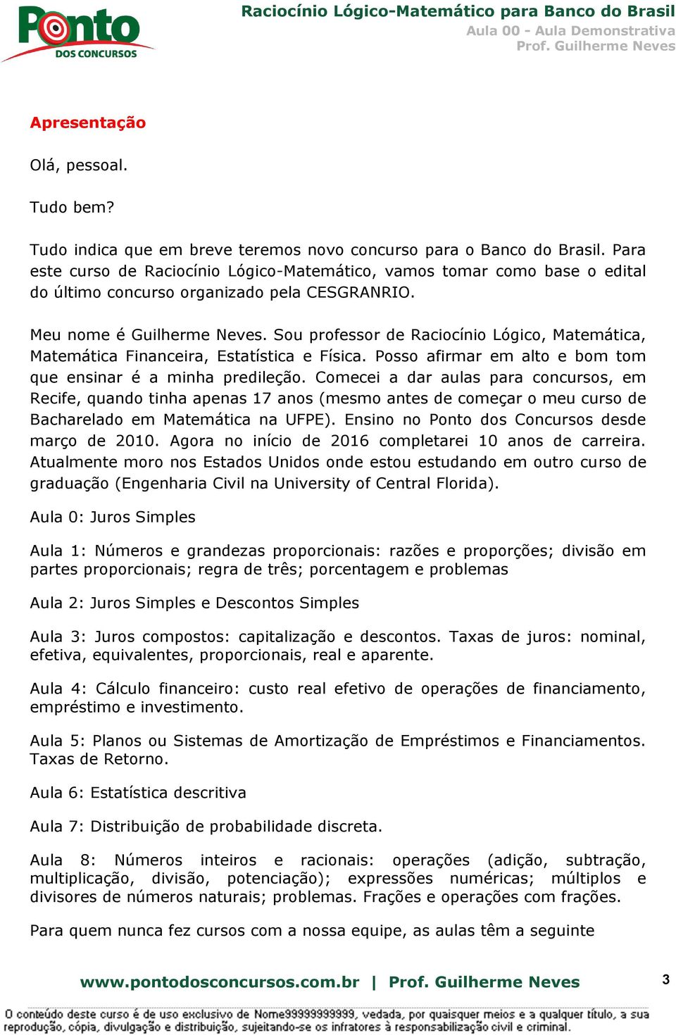 Sou professor de Raciocínio Lógico, Matemática, Matemática Financeira, Estatística e Física. Posso afirmar em alto e bom tom que ensinar é a minha predileção.