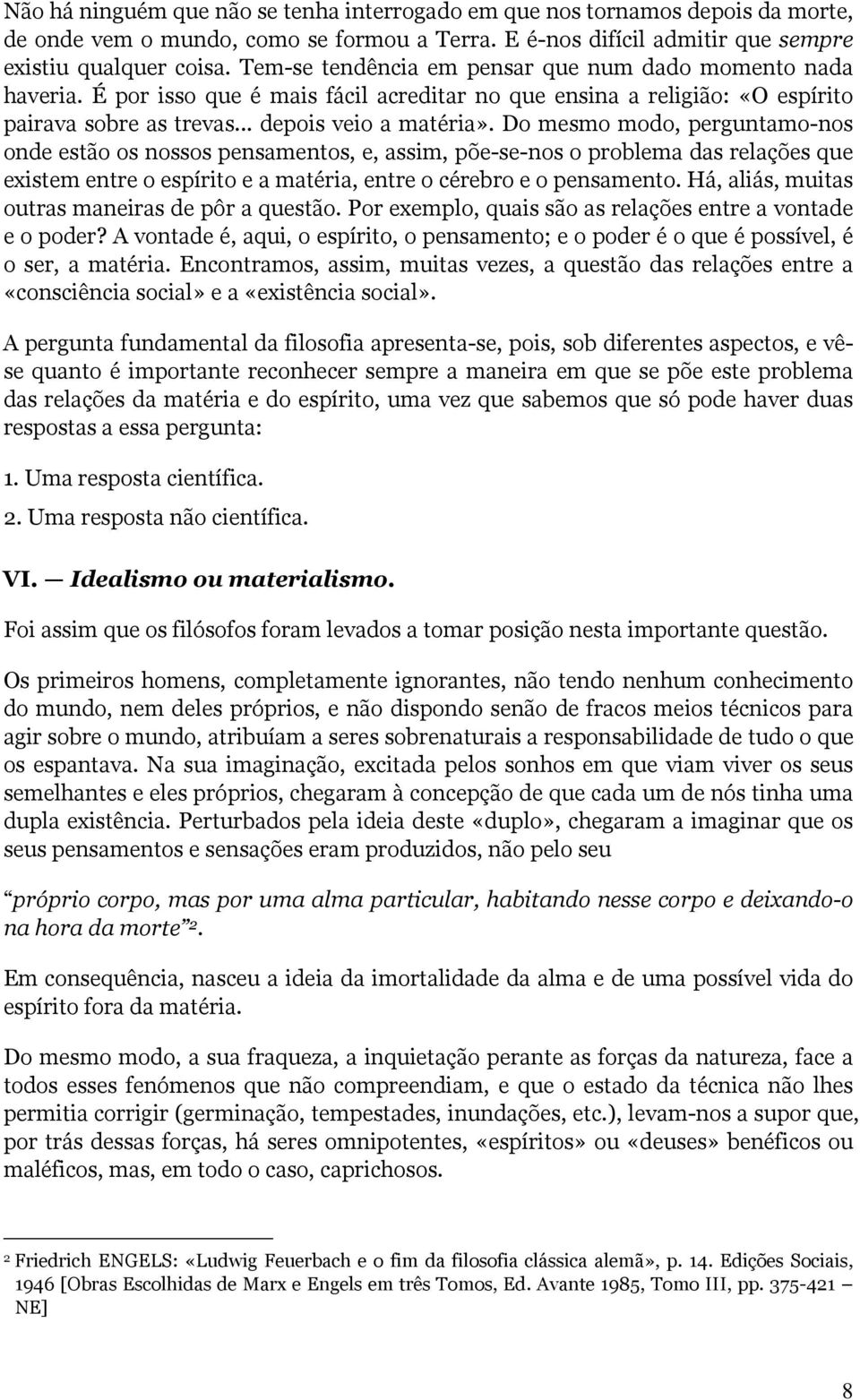 Do mesmo modo, perguntamo-nos onde estão os nossos pensamentos, e, assim, põe-se-nos o problema das relações que existem entre o espírito e a matéria, entre o cérebro e o pensamento.