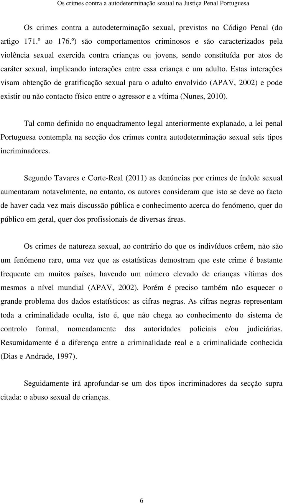 e um adulto. Estas interações visam obtenção de gratificação sexual para o adulto envolvido (APAV, 2002) e pode existir ou não contacto físico entre o agressor e a vítima (Nunes, 2010).