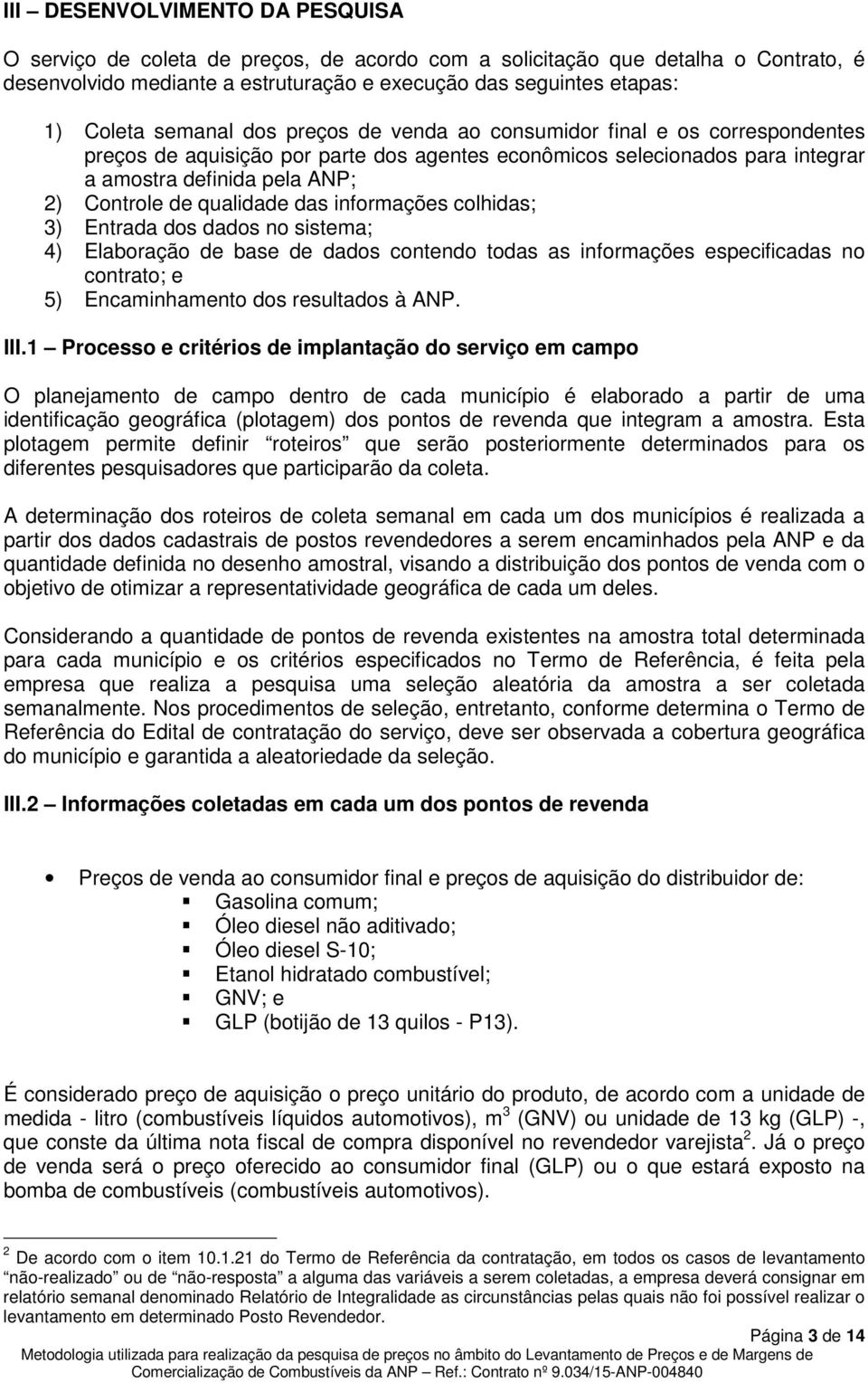 qualidade das informações colhidas; 3) Entrada dos dados no sistema; 4) Elaboração de base de dados contendo todas as informações especificadas no contrato; e 5) Encaminhamento dos resultados à ANP.