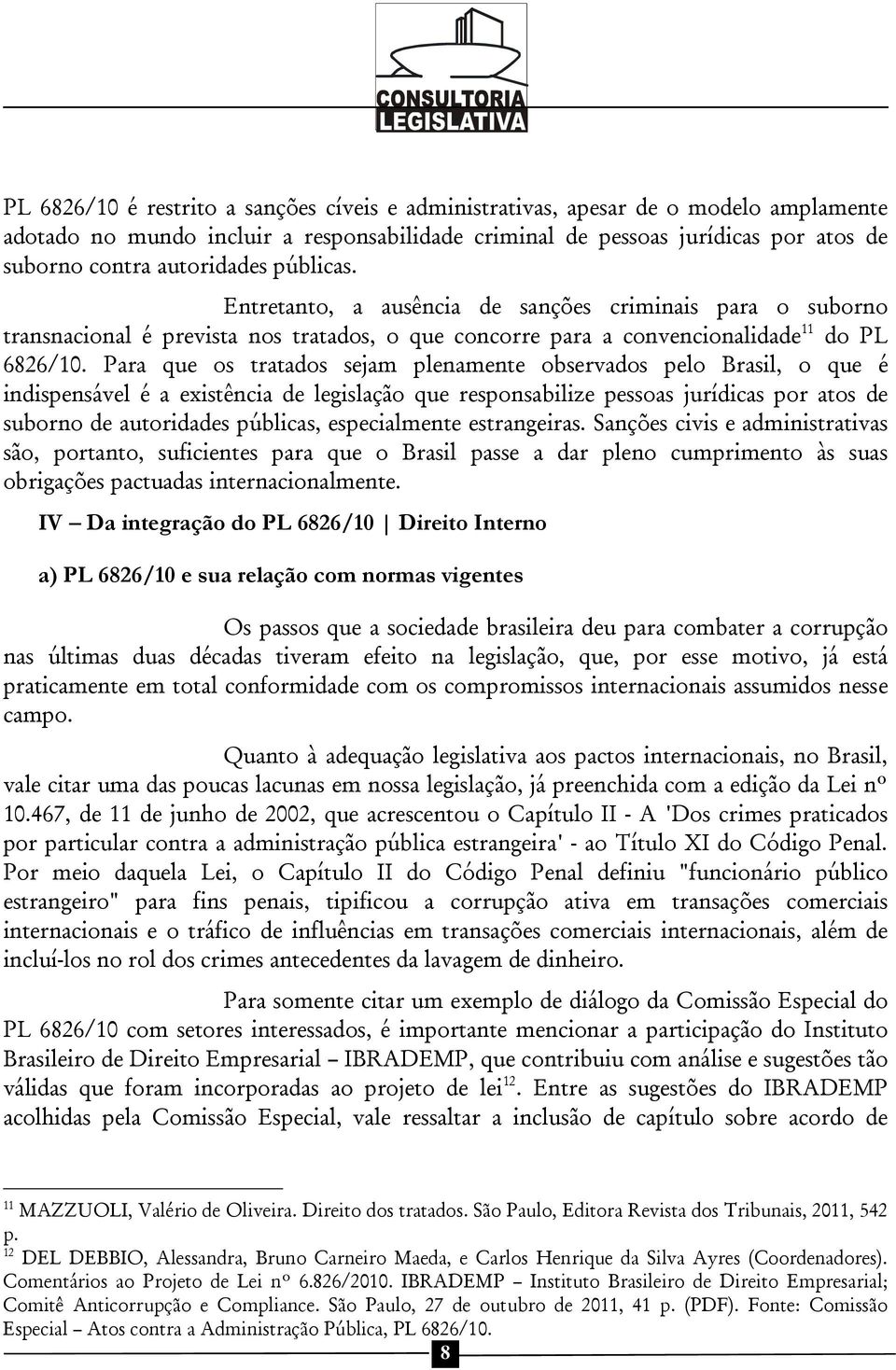 Para que os tratados sejam plenamente observados pelo Brasil, o que é indispensável é a existência de legislação que responsabilize pessoas jurídicas por atos de suborno de autoridades públicas,