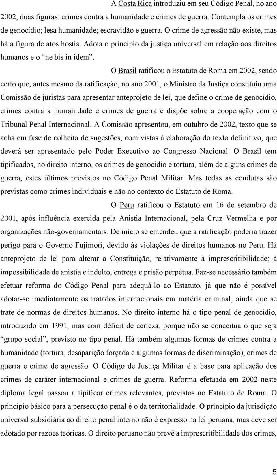 O Brasil ratificou o Estatuto de Roma em 2002, sendo certo que, antes mesmo da ratificação, no ano 2001, o Ministro da Justiça constituiu uma Comissão de juristas para apresentar anteprojeto de lei,