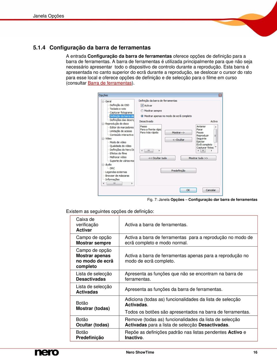 Esta barra é apresentada no canto superior do ecrã durante a reprodução, se deslocar o cursor do rato para esse local e oferece opções de definição e de selecção para o filme em curso (consultar