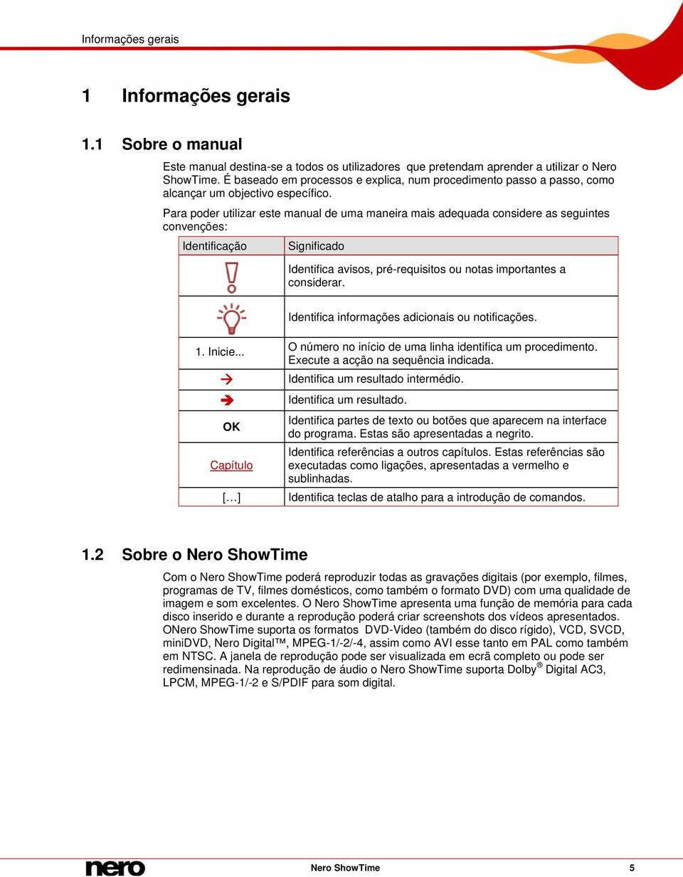 Para poder utilizar este manual de uma maneira mais adequada considere as seguintes convenções: Identificação Significado Identifica avisos, pré-requisitos ou notas importantes a considerar.