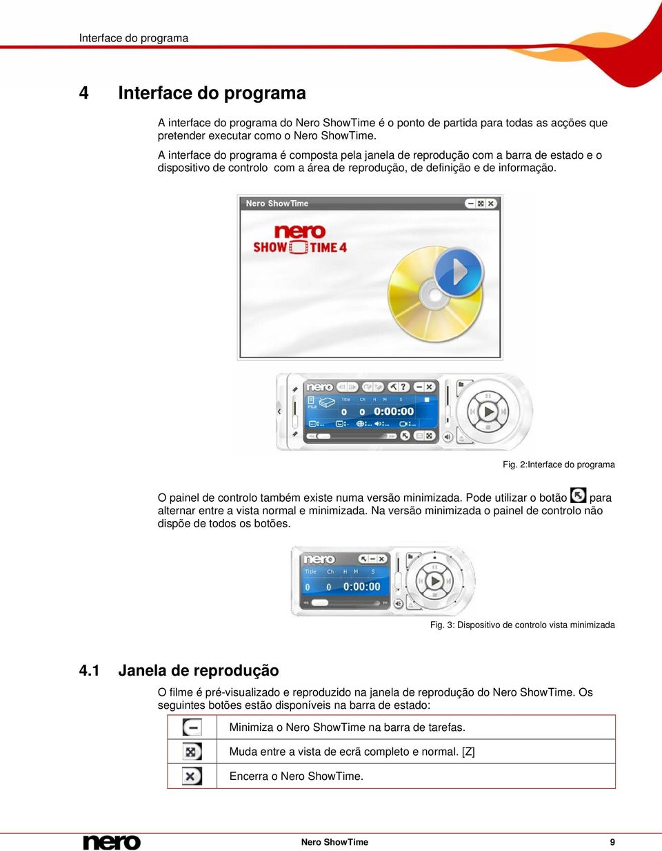 2:Interface do programa O painel de controlo também existe numa versão minimizada. Pode utilizar o botão para alternar entre a vista normal e minimizada.