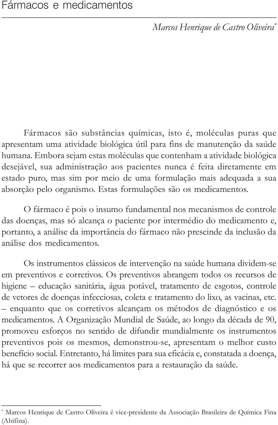 Embora sejam estas moléculas que contenham a atividade biológica desejável, sua administração aos pacientes nunca é feita diretamente em estado puro, mas sim por meio de uma formulação mais adequada