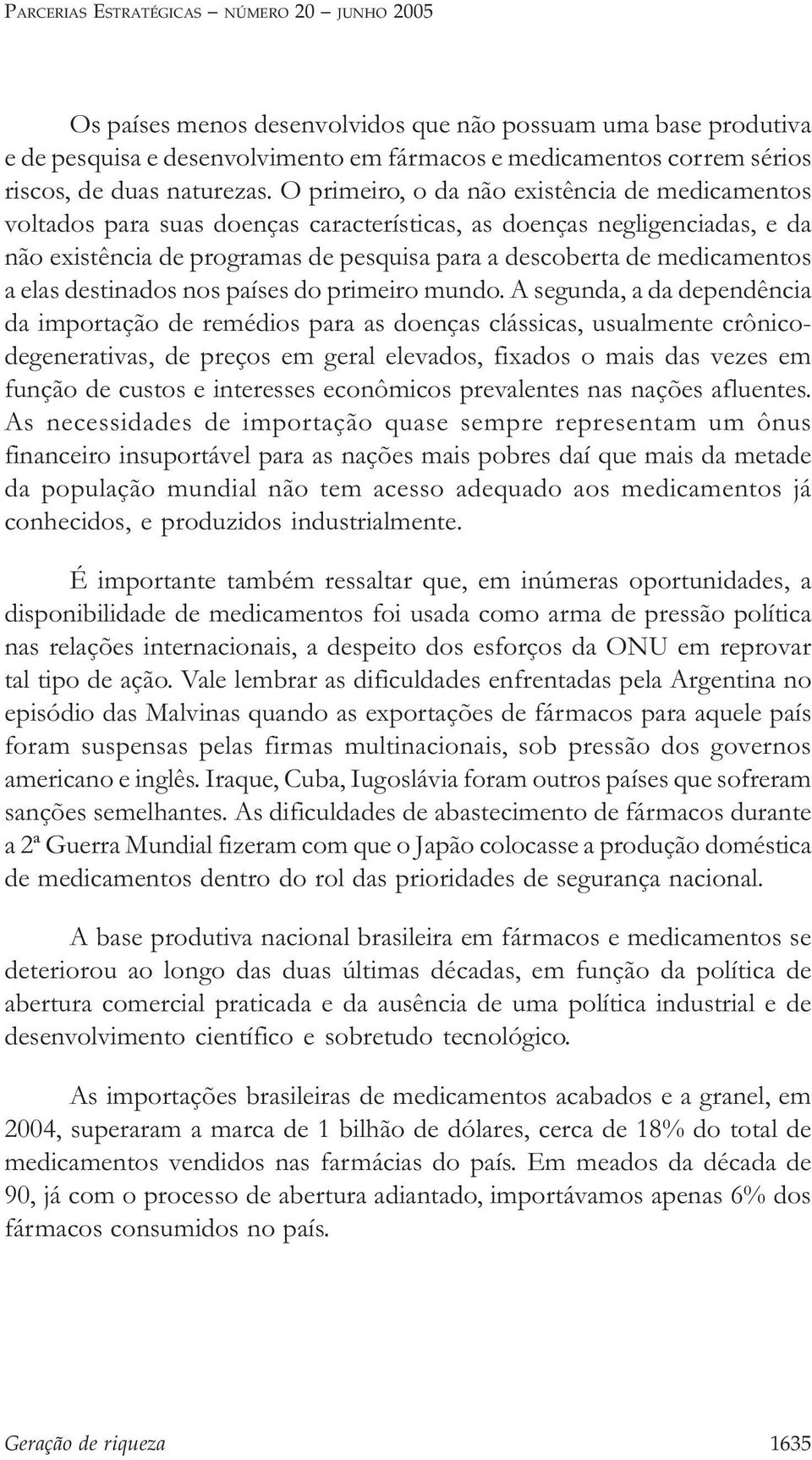 O primeiro, o da não existência de medicamentos voltados para suas doenças características, as doenças negligenciadas, e da não existência de programas de pesquisa para a descoberta de medicamentos a