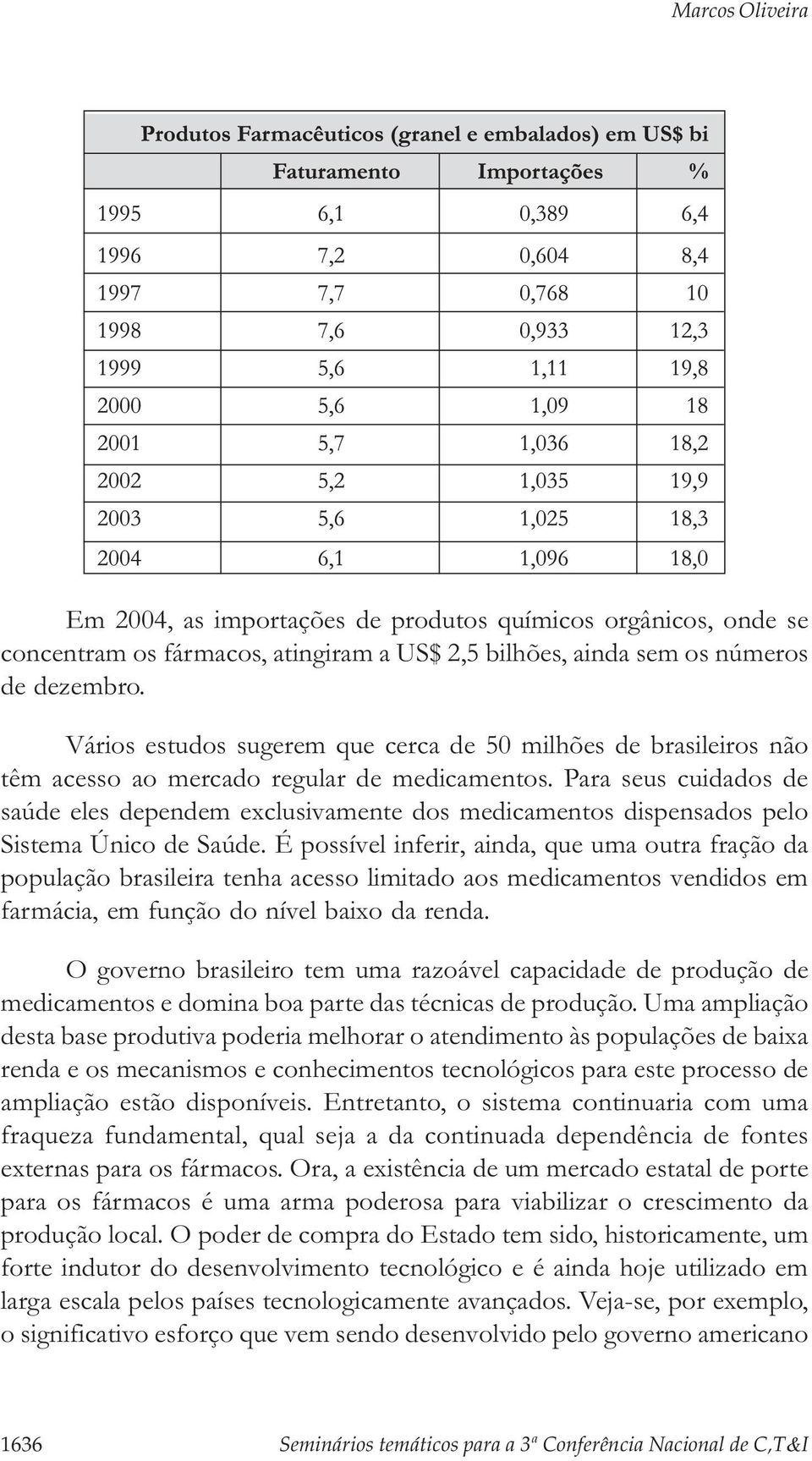 Para seus cuidados de saúde eles dependem exclusivamente dos medicamentos dispensados pelo Sistema Único de Saúde.