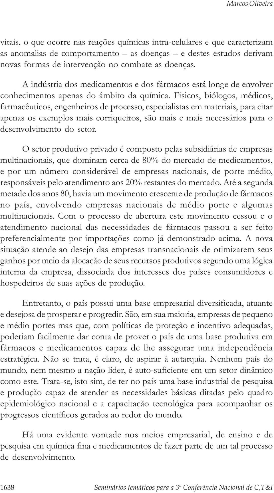 Físicos, biólogos, médicos, farmacêuticos, engenheiros de processo, especialistas em materiais, para citar apenas os exemplos mais corriqueiros, são mais e mais necessários para o desenvolvimento do