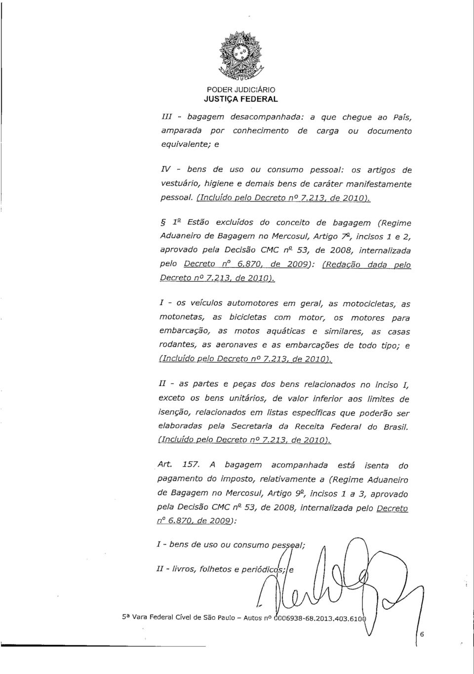 1a- Estão excluídos do conceito de bagagem (Regime Aduaneiro de Bagagem no Mercosul, Artigo T9-, incisos l e 2, aprovado pela Decisão CMC n 53, de 2008, internalizada pelo Decreto n 6.