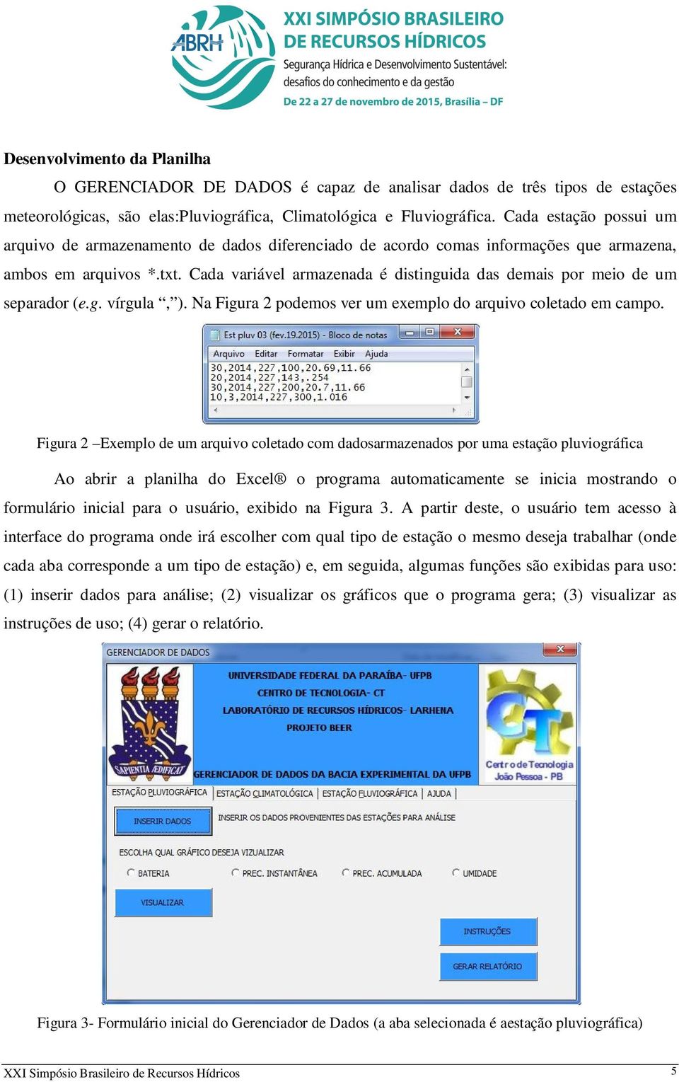 Cada variável armazenada é distinguida das demais por meio de um separador (e.g. vírgula, ). Na Figura 2 podemos ver um exemplo do arquivo coletado em campo.