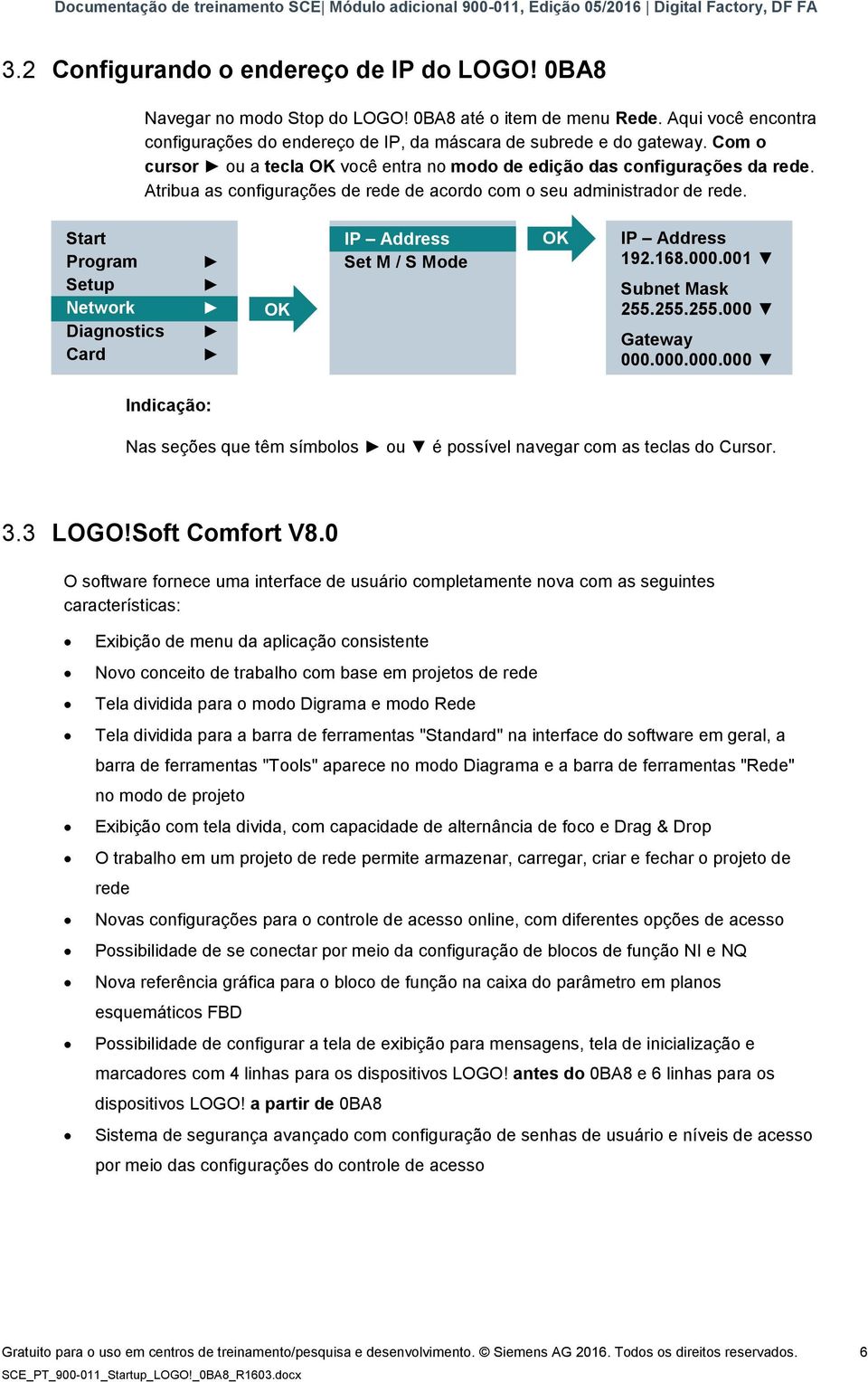 Start Program Setup Network Diagnostics Card OK IP Address Set M / S Mode OK IP Address 192.168.000.001 Subnet Mask 255.255.255.000 Gateway 000.000.000.000 Indicação: Nas seções que têm símbolos ou é possível navegar com as teclas do Cursor.