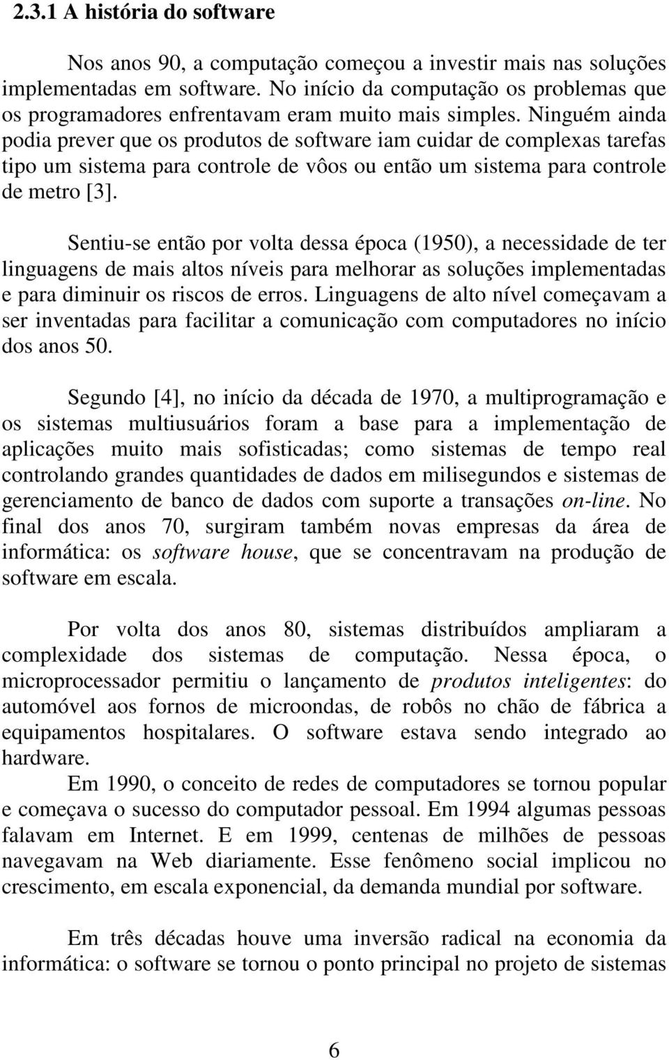 Ninguém ainda podia prever que os produtos de software iam cuidar de complexas tarefas tipo um sistema para controle de vôos ou então um sistema para controle de metro [3].