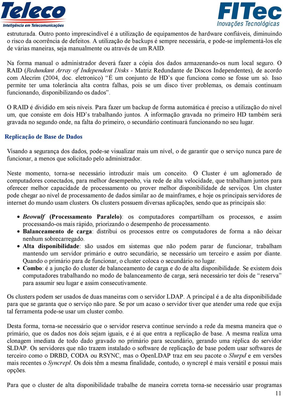 Na forma manual o administrador deverá fazer a cópia dos dados armazenando-os num local seguro.