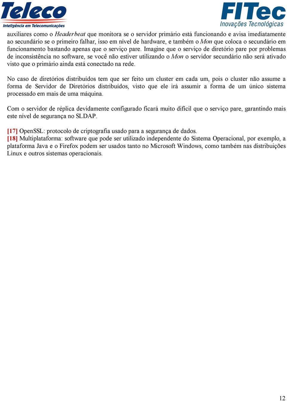 Imagine que o serviço de diretório pare por problemas de inconsistência no software, se você não estiver utilizando o Mon o servidor secundário não será ativado visto que o primário ainda está