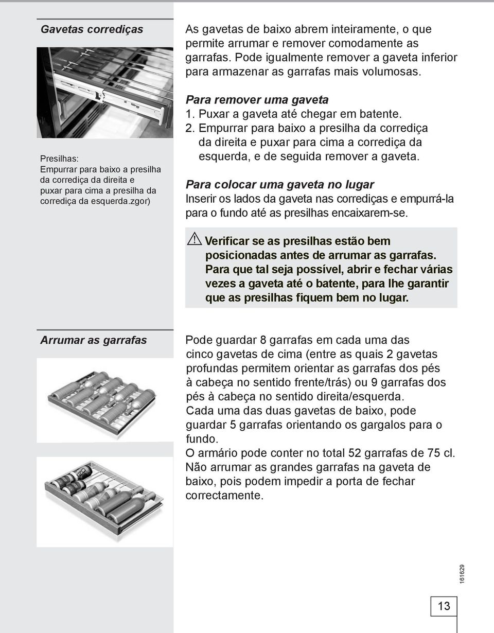 Para remover uma gaveta 1. Puxar a gaveta até chegar em batente. 2. Empurrar para baixo a presilha da corrediça da direita e puxar para cima a corrediça da esquerda, e de seguida remover a gaveta.