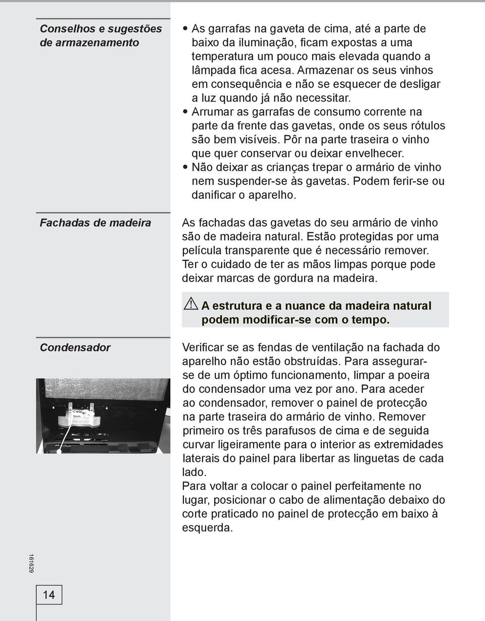 Arrumar as garrafas de consumo corrente na parte da frente das gavetas, onde os seus rótulos são bem visíveis. Pôr na parte traseira o vinho que quer conservar ou deixar envelhecer.