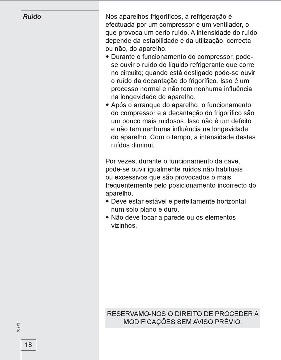 Durante o funcionamento do compressor, podese ouvir o ruído do líquido refrigerante que corre no circuito; quando está desligado pode-se ouvir o ruído da decantação do frigorífico.