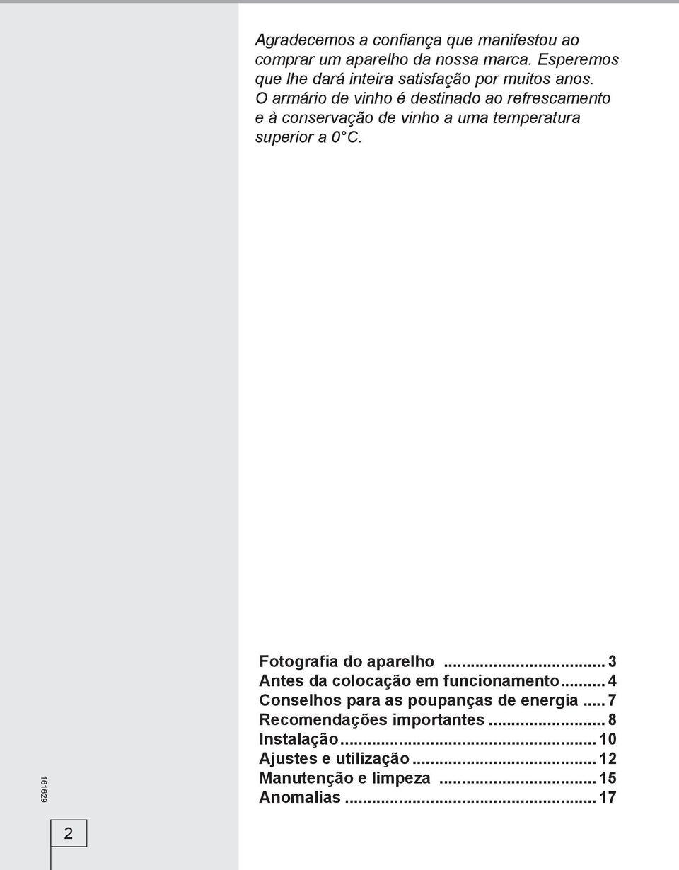 O armário de vinho é destinado ao refrescamento e à conservação de vinho a uma temperatura superior a 0 C.