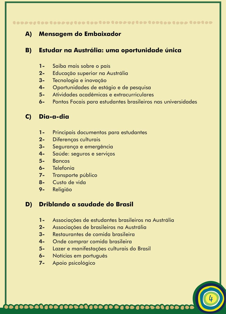 Segurança e emergência 4- Saúde: seguros e serviços 5- Bancos 6- Telefonia 7- Transporte público 8- Custo de vida 9- Religião D) Driblando a saudade do Brasil 1- Associações de estudantes brasileiros