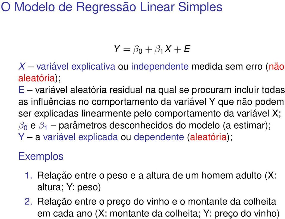 variável X; β 0 e β 1 parâmetros desconhecidos do modelo (a estimar); Y a variável explicada ou dependente (aleatória); Exemplos 1.