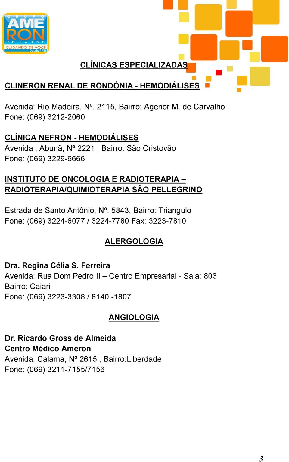 RADIOTERAPIA RADIOTERAPIA/QUIMIOTERAPIA SÃO PELLEGRINO Estrada de Santo Antônio, Nº.