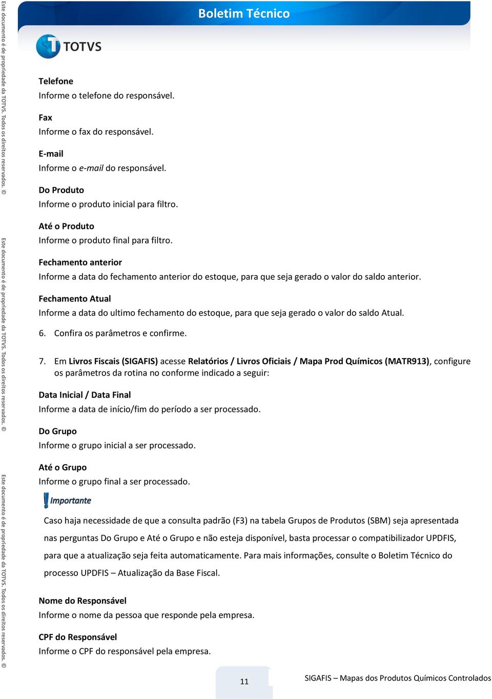 Fechamento Atual Informe a data do ultimo fechamento do estoque, para que seja gerado o valor do saldo Atual. 6. Confira os parâmetros e confirme. 7.