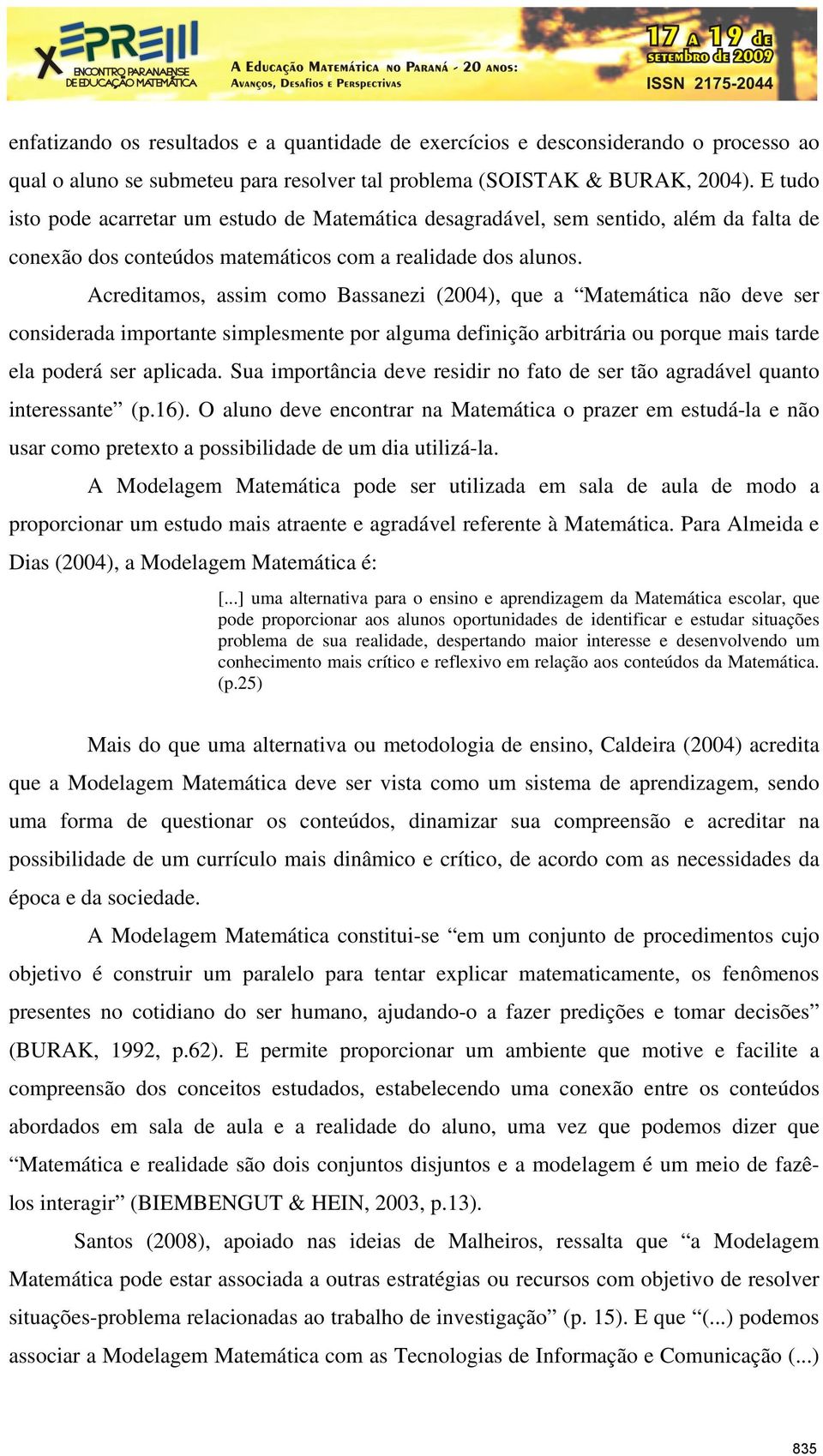 Acreditamos, assim como Bassanezi (2004), que a Matemática não deve ser considerada importante simplesmente por alguma definição arbitrária ou porque mais tarde ela poderá ser aplicada.