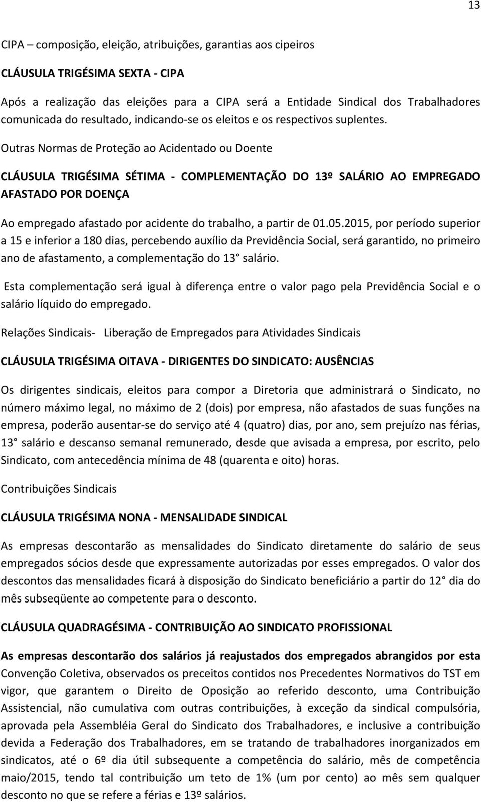 Outras Normas de Proteção ao Acidentado ou Doente CLÁUSULA TRIGÉSIMA SÉTIMA - COMPLEMENTAÇÃO DO 13º SALÁRIO AO EMPREGADO AFASTADO POR DOENÇA Ao empregado afastado por acidente do trabalho, a partir