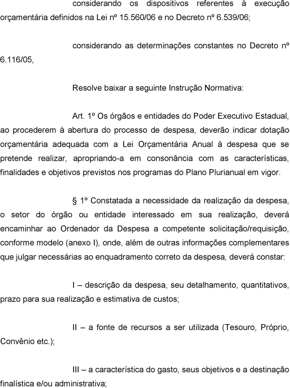 1º Os órgãos e entidades do Poder Executivo Estadual, ao procederem à abertura do processo de despesa, deverão indicar dotação orçamentária adequada com a Lei Orçamentária Anual à despesa que se