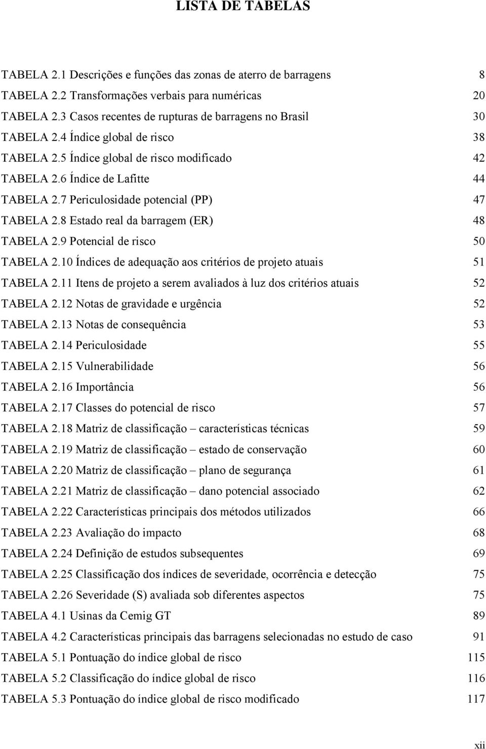 7 Periculosidade potencial (PP) 47 TABELA 2.8 Estado real da barragem (ER) 48 TABELA 2.9 Potencial de risco 50 TABELA 2.10 Índices de adequação aos critérios de projeto atuais 51 TABELA 2.