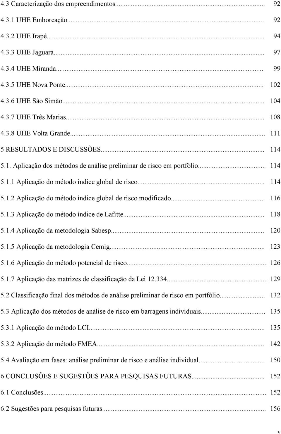 .. 114 5.1.2 Aplicação do método índice global de risco modificado... 116 5.1.3 Aplicação do método índice de Lafitte... 118 5.1.4 Aplicação da metodologia Sabesp... 120 5.1.5 Aplicação da metodologia Cemig.