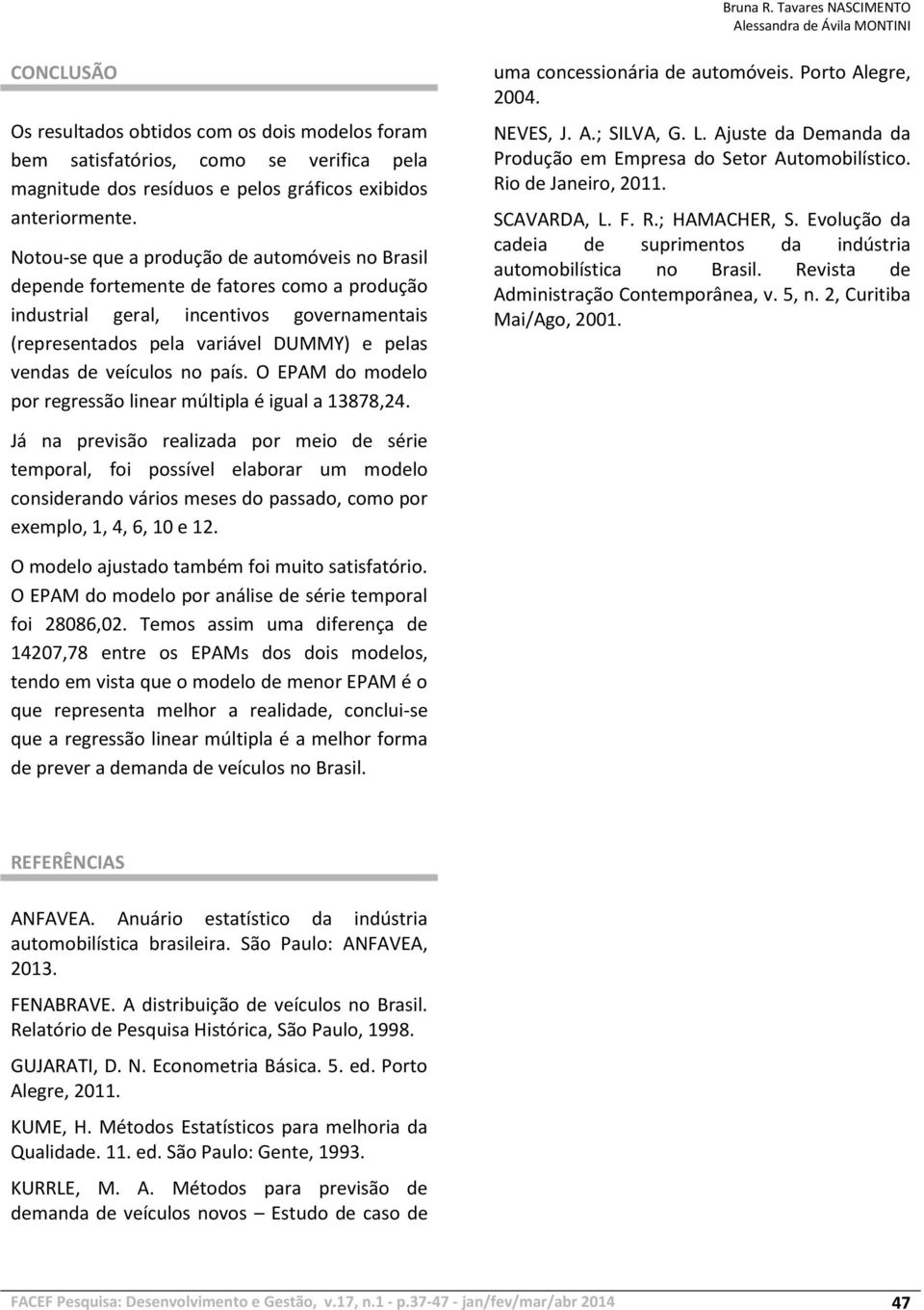 veículos no país. O EPAM do modelo por regressão linear múltipla é igual a 13878,24. uma concessionária de automóveis. Porto Alegre, 2004. NEVES, J. A.; SILVA, G. L.